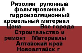 Ризолин  рулонный фольгированный гидроизоляционный кровельный материал “ › Цена ­ 280 - Все города Строительство и ремонт » Материалы   . Алтайский край,Новоалтайск г.